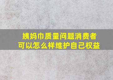 姨妈巾质量问题消费者可以怎么样维护自己权益