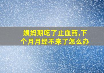 姨妈期吃了止血药,下个月月经不来了怎么办