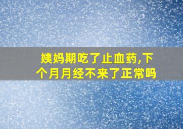 姨妈期吃了止血药,下个月月经不来了正常吗