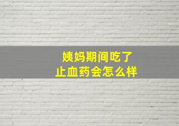 姨妈期间吃了止血药会怎么样