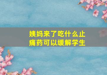 姨妈来了吃什么止痛药可以缓解学生