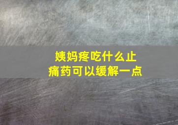 姨妈疼吃什么止痛药可以缓解一点