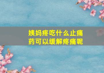 姨妈疼吃什么止痛药可以缓解疼痛呢