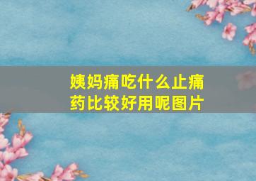 姨妈痛吃什么止痛药比较好用呢图片