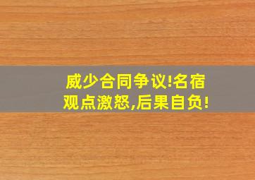 威少合同争议!名宿观点激怒,后果自负!