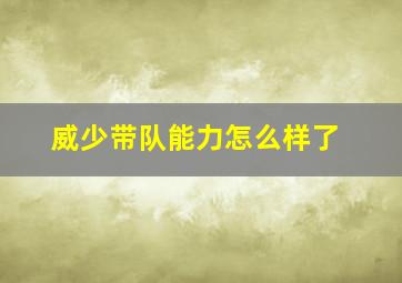 威少带队能力怎么样了