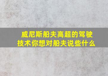 威尼斯船夫高超的驾驶技术你想对船夫说些什么