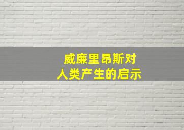 威廉里昂斯对人类产生的启示