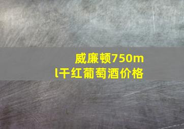 威廉顿750ml干红葡萄酒价格