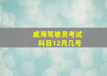 威海驾驶员考试科目12月几号