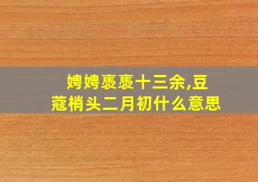 娉娉褭褭十三余,豆蔻梢头二月初什么意思