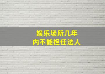 娱乐场所几年内不能担任法人