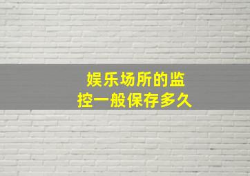 娱乐场所的监控一般保存多久