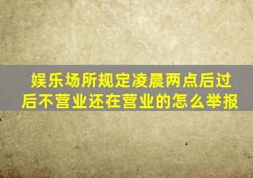 娱乐场所规定凌晨两点后过后不营业还在营业的怎么举报