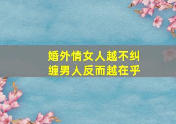 婚外情女人越不纠缠男人反而越在乎