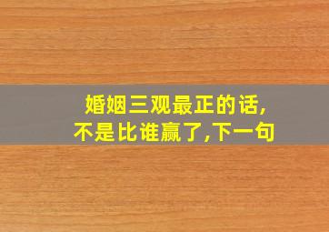 婚姻三观最正的话,不是比谁赢了,下一句