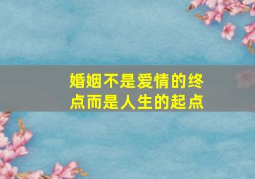 婚姻不是爱情的终点而是人生的起点