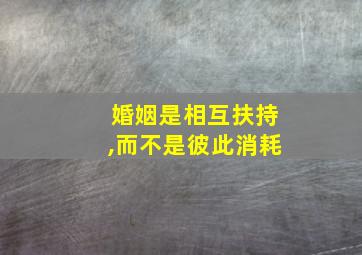 婚姻是相互扶持,而不是彼此消耗