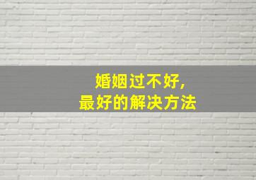 婚姻过不好,最好的解决方法