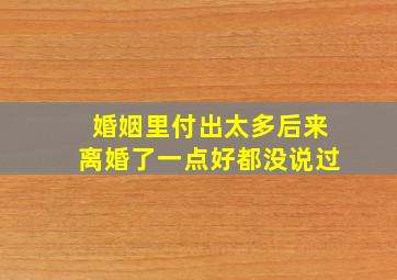 婚姻里付出太多后来离婚了一点好都没说过