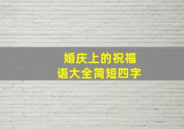 婚庆上的祝福语大全简短四字