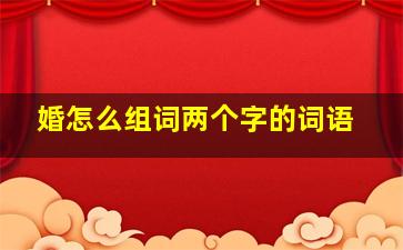 婚怎么组词两个字的词语