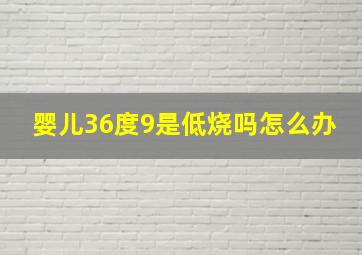 婴儿36度9是低烧吗怎么办