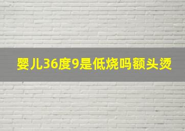 婴儿36度9是低烧吗额头烫