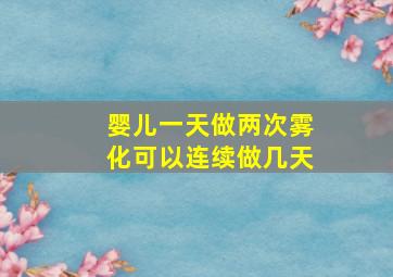 婴儿一天做两次雾化可以连续做几天