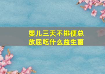 婴儿三天不排便总放屁吃什么益生菌