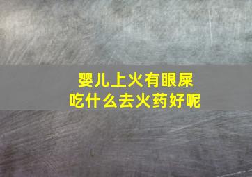 婴儿上火有眼屎吃什么去火药好呢