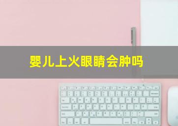 婴儿上火眼睛会肿吗