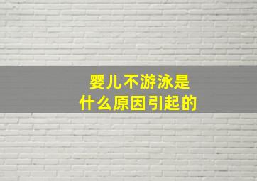 婴儿不游泳是什么原因引起的