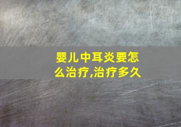 婴儿中耳炎要怎么治疗,治疗多久