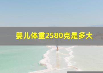 婴儿体重2580克是多大