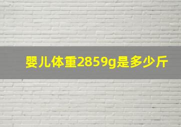 婴儿体重2859g是多少斤