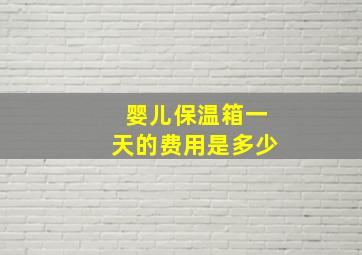 婴儿保温箱一天的费用是多少