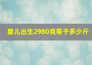 婴儿出生2980克等于多少斤