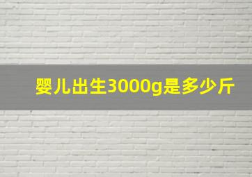 婴儿出生3000g是多少斤