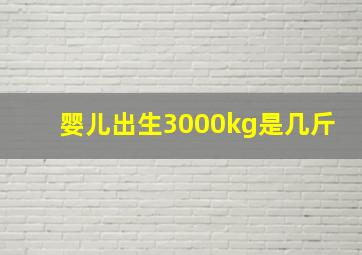 婴儿出生3000kg是几斤