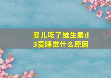 婴儿吃了维生素d3爱睡觉什么原因