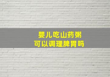 婴儿吃山药粥可以调理脾胃吗