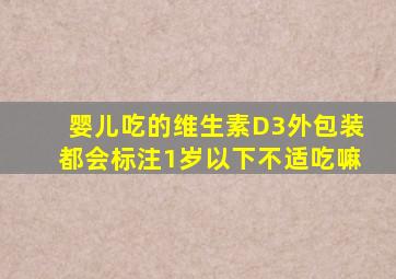 婴儿吃的维生素D3外包装都会标注1岁以下不适吃嘛