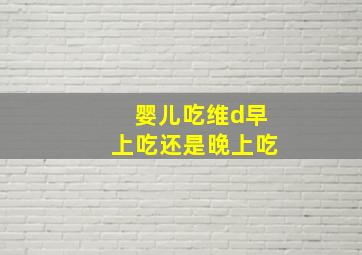 婴儿吃维d早上吃还是晚上吃