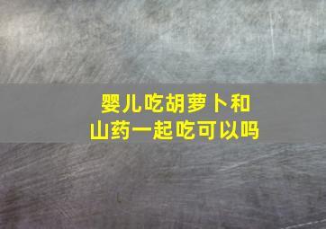 婴儿吃胡萝卜和山药一起吃可以吗