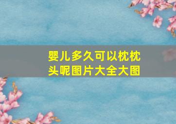 婴儿多久可以枕枕头呢图片大全大图