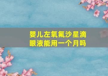 婴儿左氧氟沙星滴眼液能用一个月吗