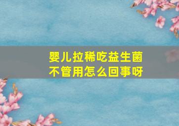 婴儿拉稀吃益生菌不管用怎么回事呀