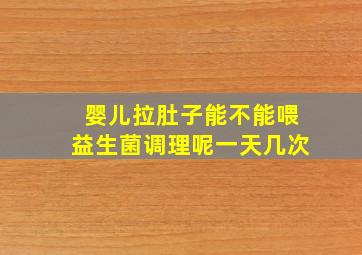 婴儿拉肚子能不能喂益生菌调理呢一天几次