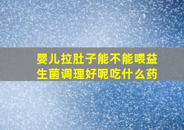 婴儿拉肚子能不能喂益生菌调理好呢吃什么药